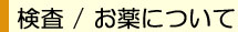 検査/お薬について